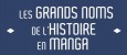Mangas - Les grands noms de l’Histoire en Manga